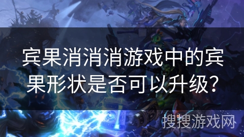 宾果消消消游戏中的宾果形状是否可以升级？
