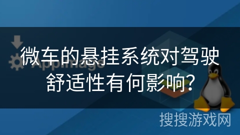 微车的悬挂系统对驾驶舒适性有何影响? 微车的悬挂系统对驾驶舒适性有何影响?