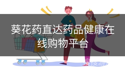葵花药直达药品健康在线购物平台
