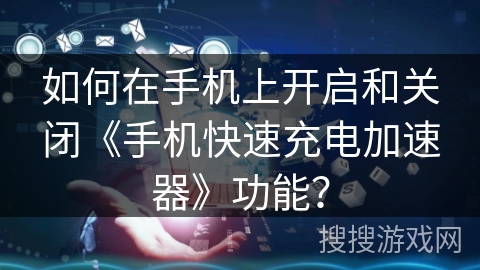 如何在手机上开启和关闭《手机快速充电加速器》功能？