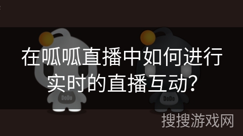 在呱呱直播中如何进行实时的直播互动？