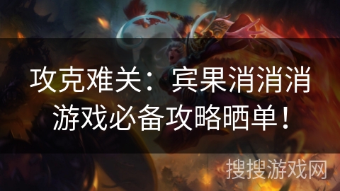 攻克难关：宾果消消消游戏必备攻略晒单！
