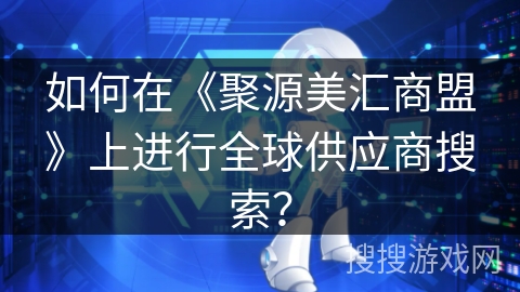 如何在《聚源美汇商盟》上进行全球供应商搜索？