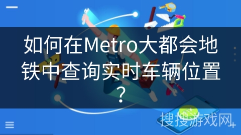 如何在Metro大都会地铁中查询实时车辆位置？