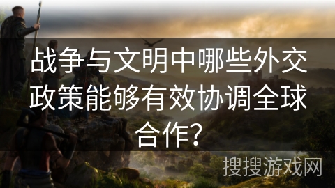 战争与文明中哪些外交政策能够有效协调全球合作？