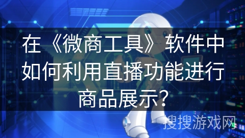 在《微商工具》软件中如何利用直播功能进行商品展示？