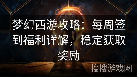 梦幻西游攻略:每周签到福利详解,稳定获取奖励 梦幻西游攻略:每周签到福利详解,稳定获取奖励