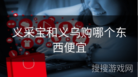 义采宝和义乌购哪个东西便宜