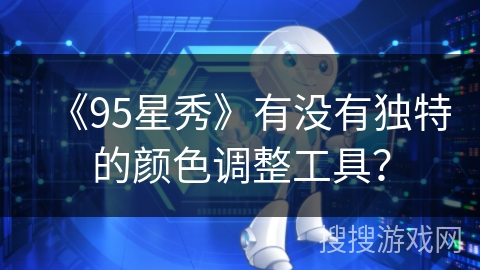 《95星秀》有没有独特的颜色调整工具？