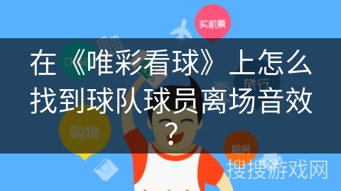 在《唯彩看球》上怎么找到球队球员离场音效? 在《唯彩看球》上怎么找到球队球员离场音效?