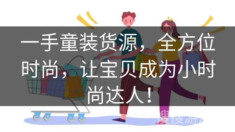 一手童装货源，全方位时尚，让宝贝成为小时尚达人！