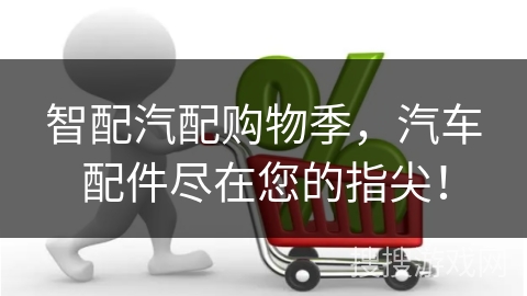 智配汽配购物季，汽车配件尽在您的指尖！