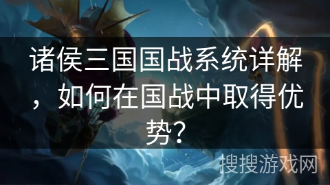 诸侯三国国战系统详解,如何在国战中取得优势? 诸侯三国国战系统详解,如何在国战中取得优势?