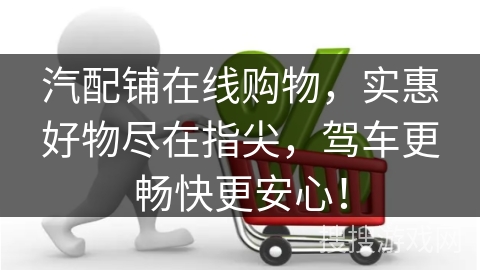 汽配铺在线购物，实惠好物尽在指尖，驾车更畅快更安心！