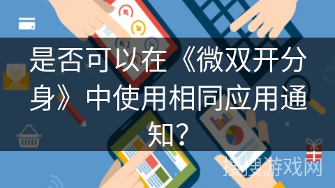 是否可以在《微双开分身》中使用相同应用通知？