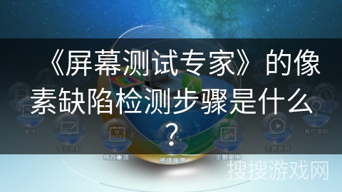 《屏幕测试专家》的像素缺陷检测步骤是什么? 《屏幕测试专家》的像素缺陷检测步骤是什么?