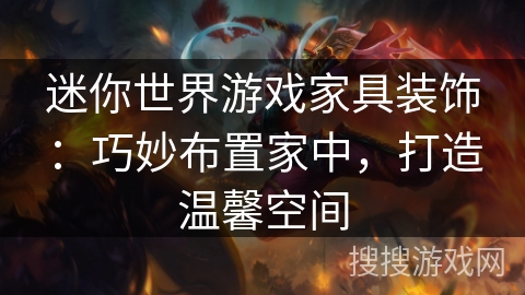 迷你世界游戏家具装饰:巧妙布置家中,打造温馨空间 迷你世界游戏家具装饰:巧妙布置家中,打造温馨空间