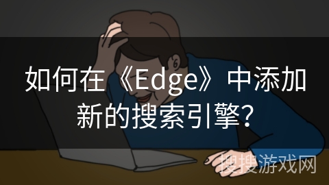 如何在《Edge》中添加新的搜索引擎？