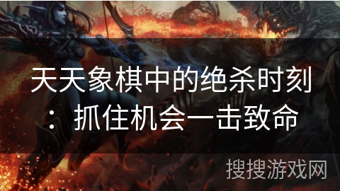 天天象棋中的绝杀时刻：抓住机会一击致命