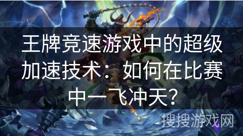 王牌竞速游戏中的超级加速技术：如何在比赛中一飞冲天？