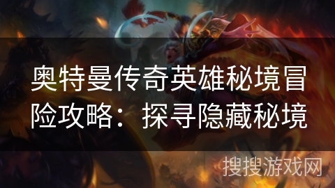 奥特曼传奇英雄秘境冒险攻略：探寻隐藏秘境