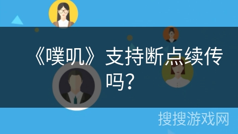 《噗叽》支持断点续传吗？