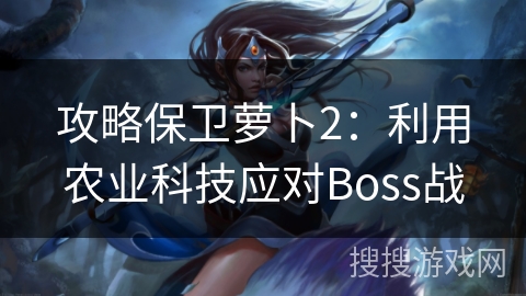 攻略保卫萝卜2：利用农业科技应对Boss战