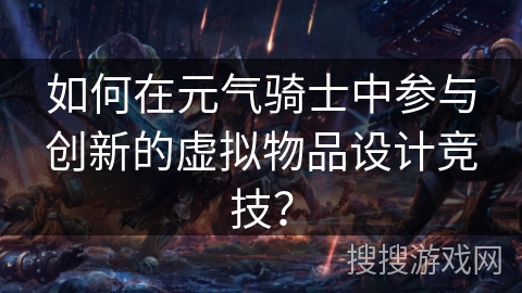 如何在元气骑士中参与创新的虚拟物品设计竞技？