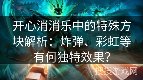 开心消消乐中的特殊方块解析：炸弹、彩虹等有何独特效果？