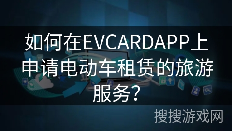 如何在EVCARDAPP上申请电动车租赁的旅游服务？