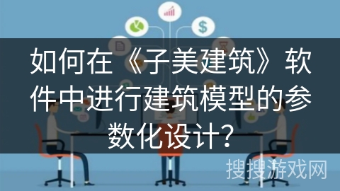 如何在《子美建筑》软件中进行建筑模型的参数化设计？