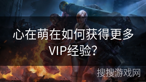 心在萌在如何获得更多VIP经验？