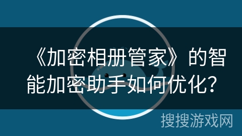 《加密相册管家》的智能加密助手如何优化？