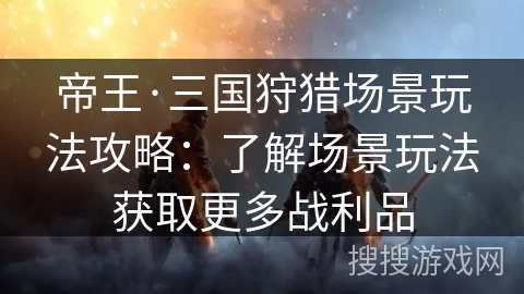 帝王·三国狩猎场景玩法攻略：了解场景玩法获取更多战利品