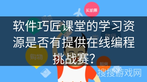 软件巧匠课堂的学习资源是否有提供在线编程挑战赛？