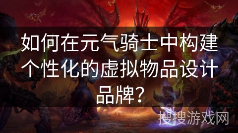 如何在元气骑士中构建个性化的虚拟物品设计品牌? 如何在元气骑士中构建个性化的虚拟物品设计品牌?