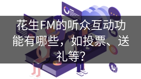 花生FM的听众互动功能有哪些，如投票、送礼等？