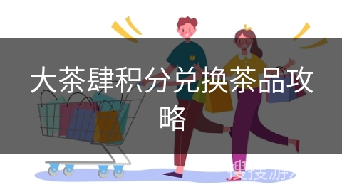 大茶肆积分兑换茶品攻略