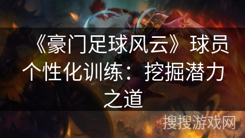 《豪门足球风云》球员个性化训练：挖掘潜力之道