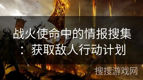 战火使命中的情报搜集：获取敌人行动计划