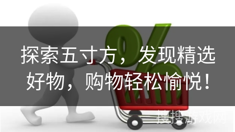 探索五寸方，发现精选好物，购物轻松愉悦！