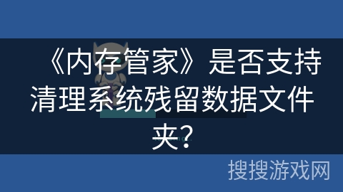 《内存管家》是否支持清理系统残留数据文件夹? 《内存管家》是否支持清理系统残留数据文件夹?
