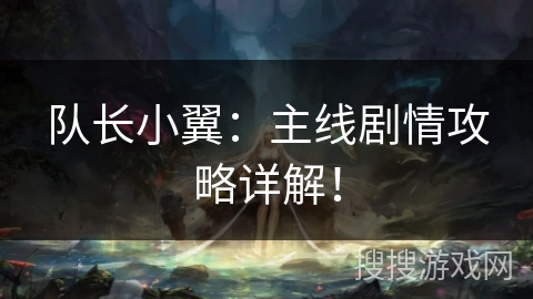 队长小翼：主线剧情攻略详解！