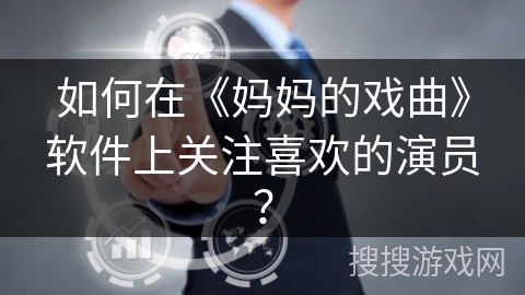 如何在《妈妈的戏曲》软件上关注喜欢的演员？