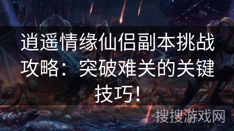 逍遥情缘仙侣副本挑战攻略：突破难关的关键技巧！