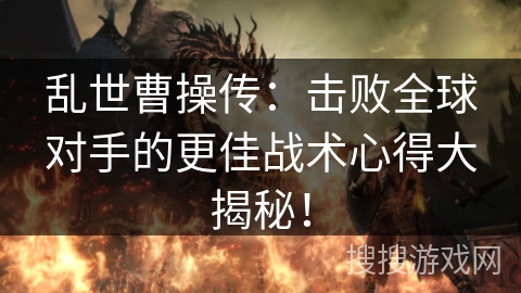 乱世曹操传：击败全球对手的更佳战术心得大揭秘！