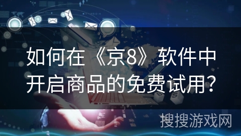 如何在《京8》软件中开启商品的免费试用？