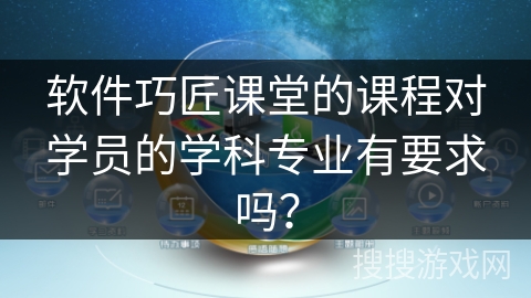 软件巧匠课堂的课程对学员的学科专业有要求吗? 软件巧匠课堂的课程对学员的学科专业有要求吗?