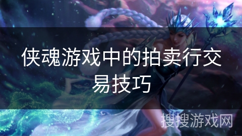侠魂游戏中的拍卖行交易技巧