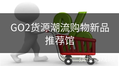 GO2货源潮流购物新品推荐馆